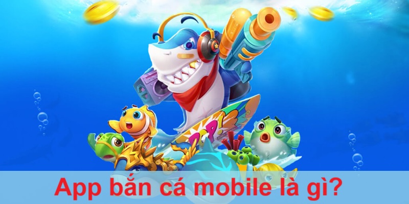 app-ban-ca-mobile-la-gi