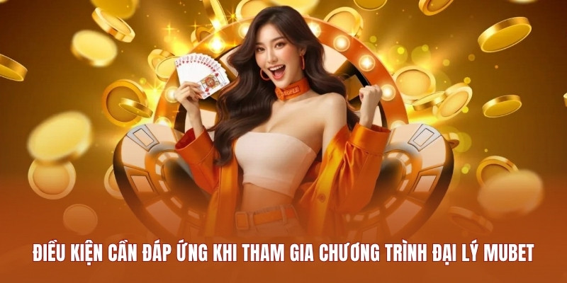 dieu-kien-can-dap-ung-khi-tham-gia-chuong-trinh-dai-ly-mubet