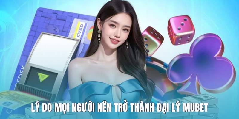 ly-do-moi-nguoi-nen-tro-thanh-dai-ly-mubet